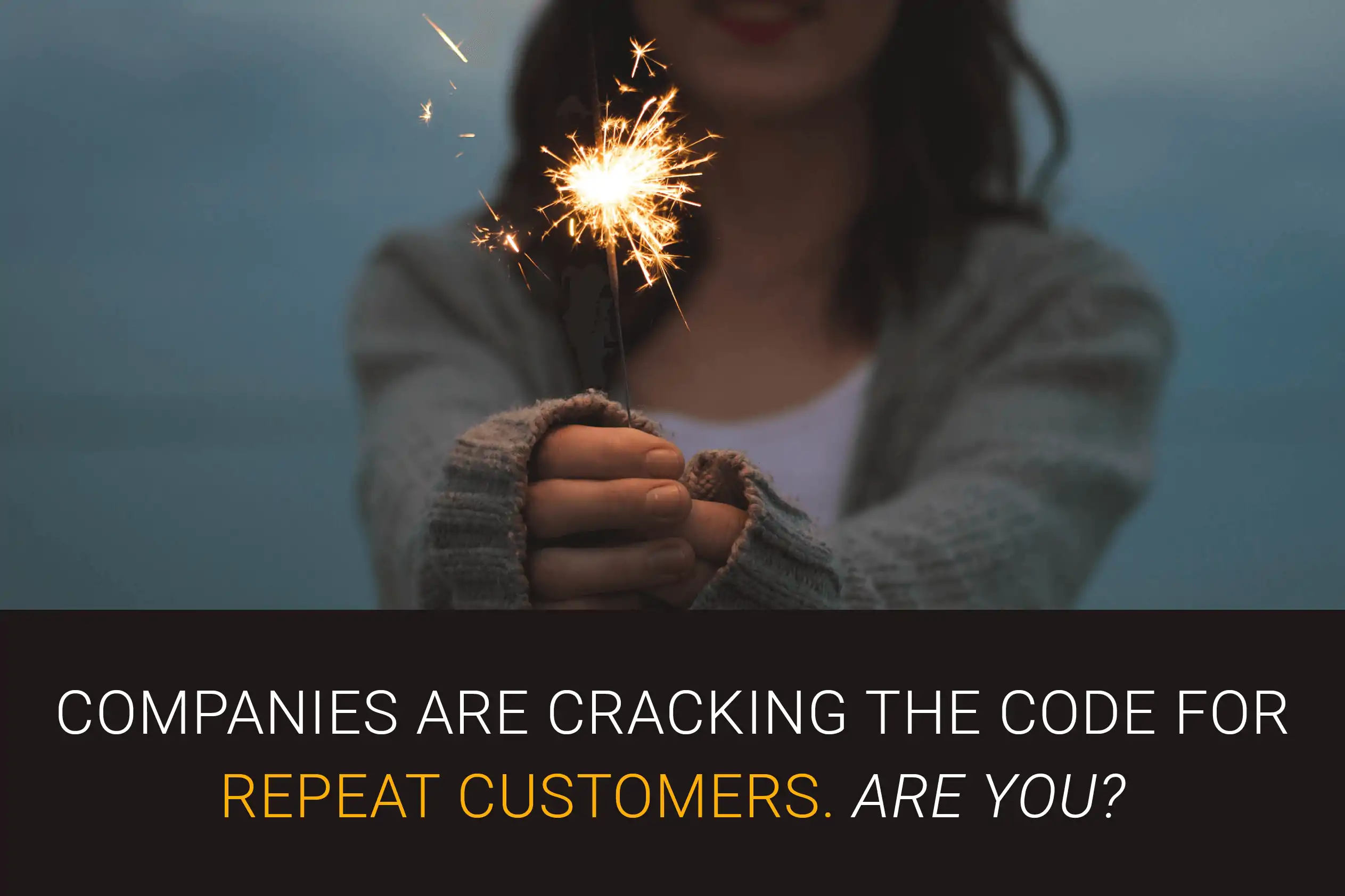 Companies are cracking the code for repeat customers. Are you?