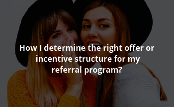 How do I determine the right offer or incentive structure for my referral program?