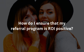 How do I ensure that my referral program is ROI positive?