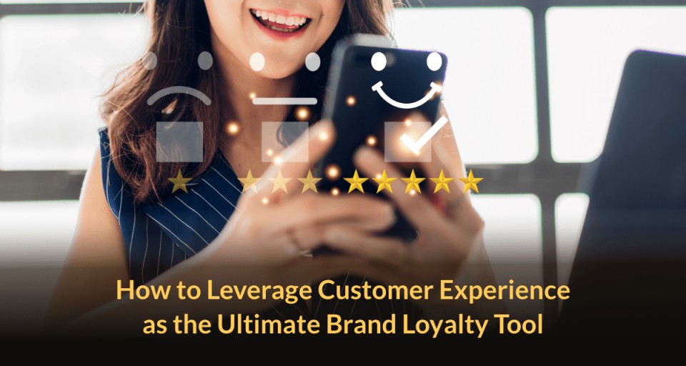 How to Leverage Customer Experience as the Ultimate Brand Loyalty Tool